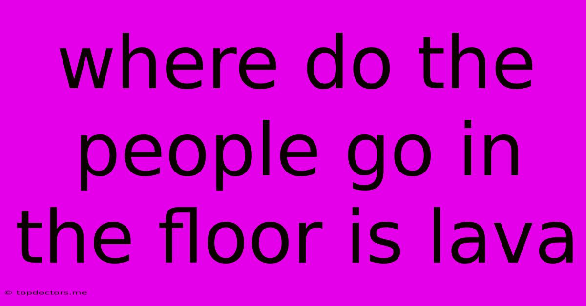 Where Do The People Go In The Floor Is Lava Where Do The People Go In The Floor Is Lava