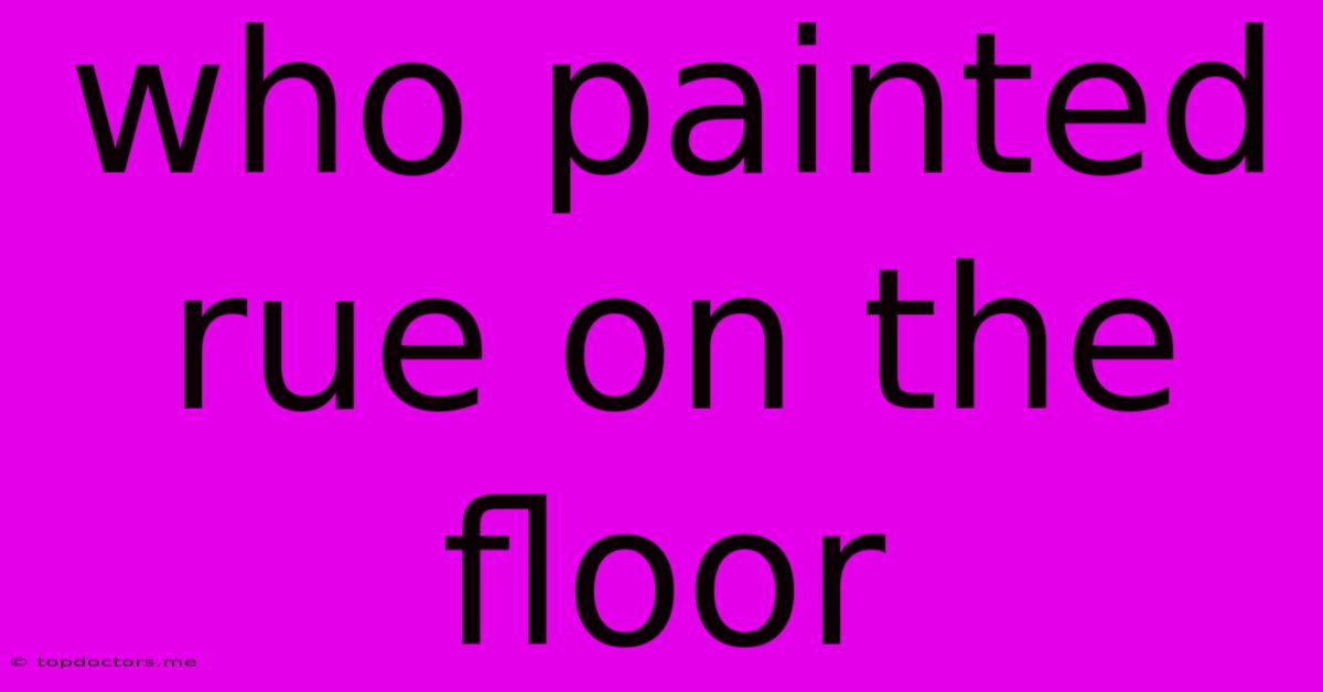 Who Painted Rue On The Floor