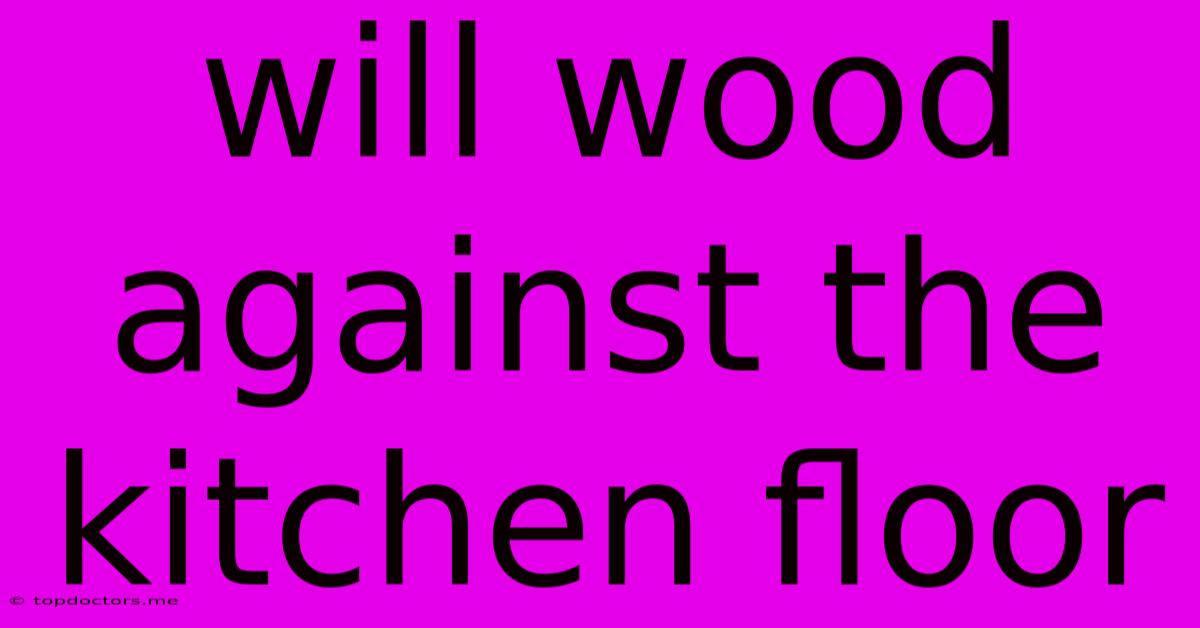 Will Wood Against The Kitchen Floor Will Wood Against The Kitchen Floor