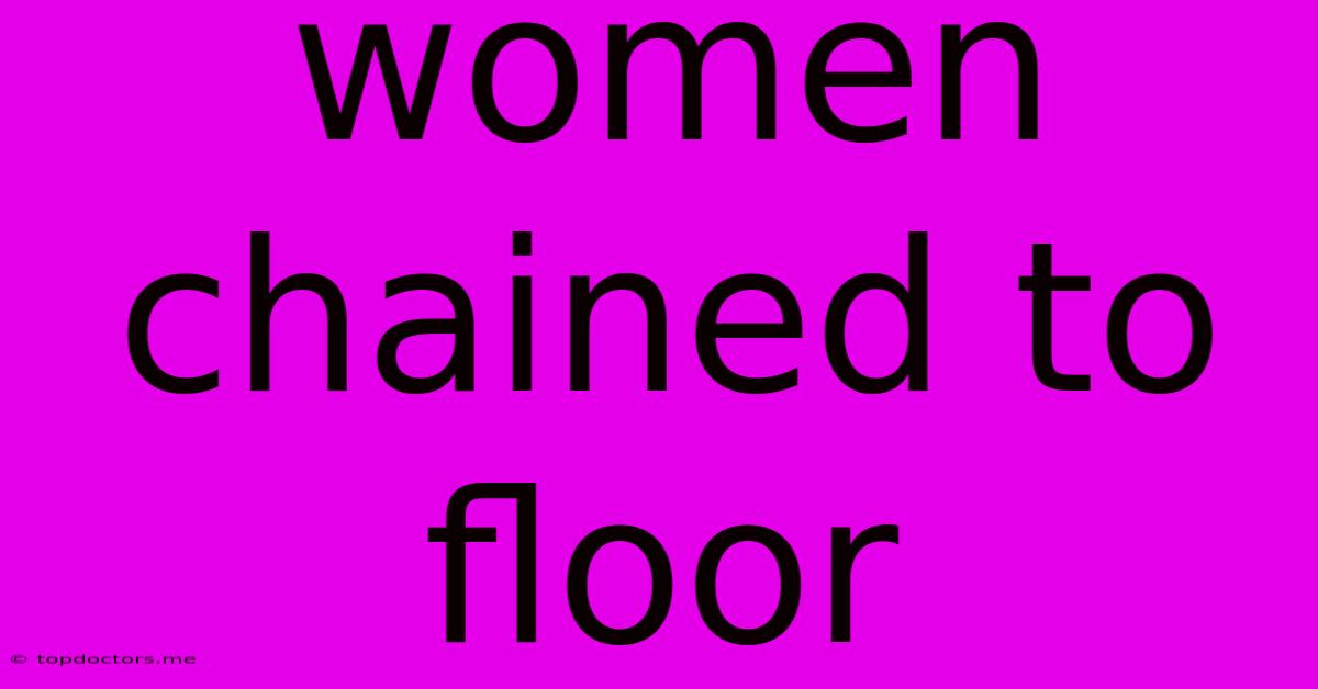 Women Chained To Floor