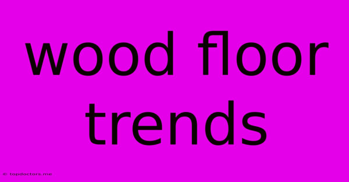 Wood Floor Trends Wood Floor Trends