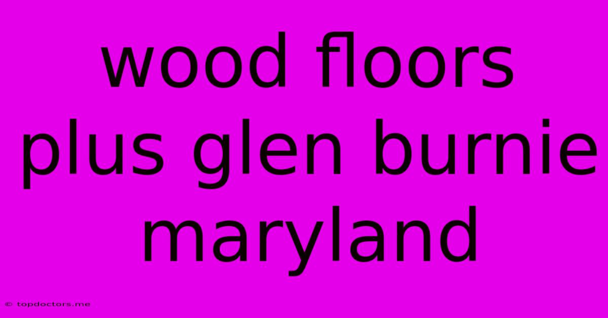 Wood Floors Plus Glen Burnie Maryland Wood Floors Plus Glen Burnie Maryland