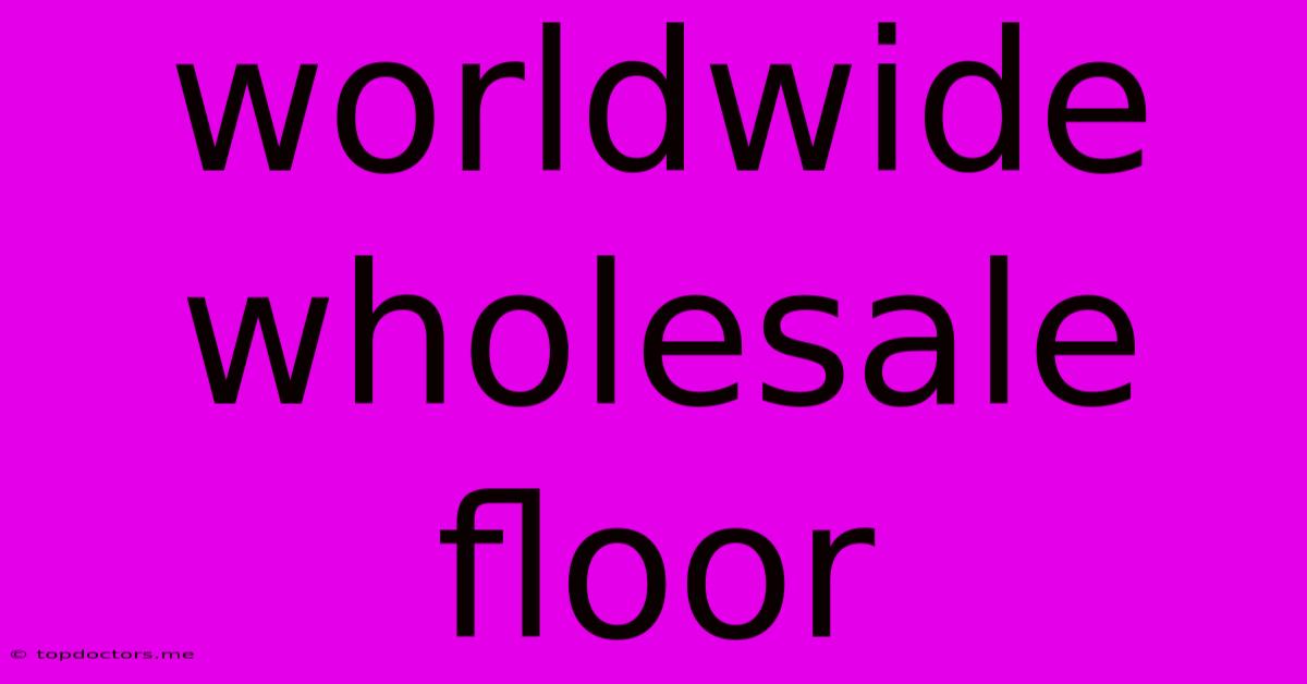 Worldwide Wholesale Floor Worldwide Wholesale Floor